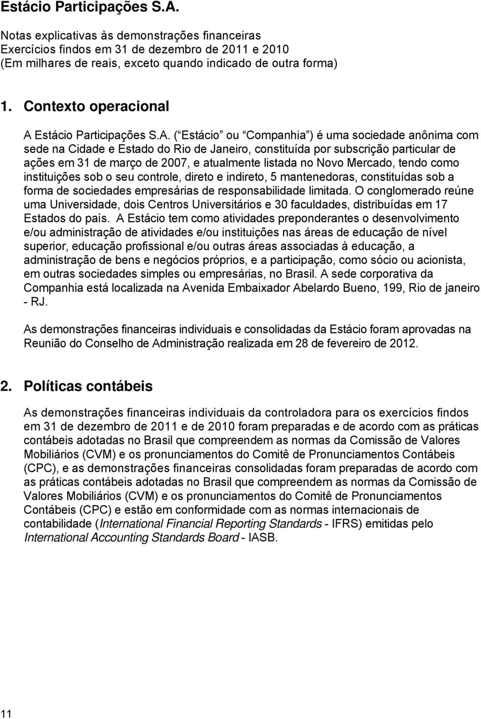 ( Estácio ou Companhia ) é uma sociedade anônima com sede na Cidade e Estado do Rio de Janeiro, constituída por subscrição particular de ações em 31 de março de 2007, e atualmente listada no Novo