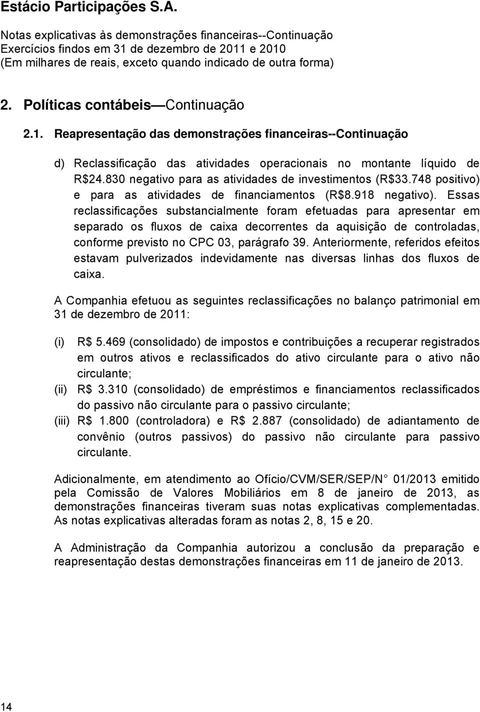 Essas reclassificações substancialmente foram efetuadas para apresentar em separado os fluxos de caixa decorrentes da aquisição de controladas, conforme previsto no CPC 03, parágrafo 39.