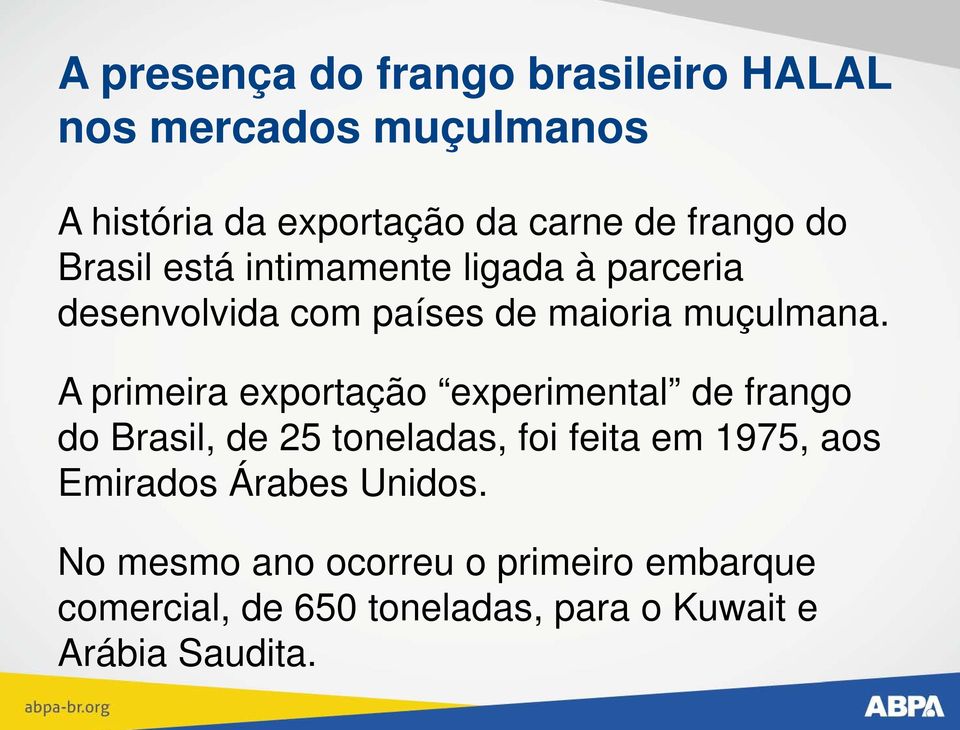 A primeira exportação experimental de frango do Brasil, de 25 toneladas, foi feita em 1975, aos Emirados