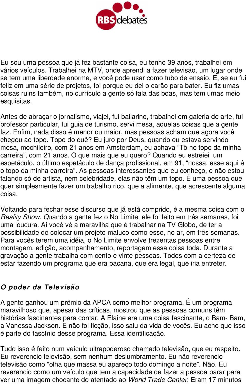 E, se eu fui feliz em uma série de projetos, foi porque eu dei o carão para bater. Eu fiz umas coisas ruins também, no currículo a gente só fala das boas, mas tem umas meio esquisitas.