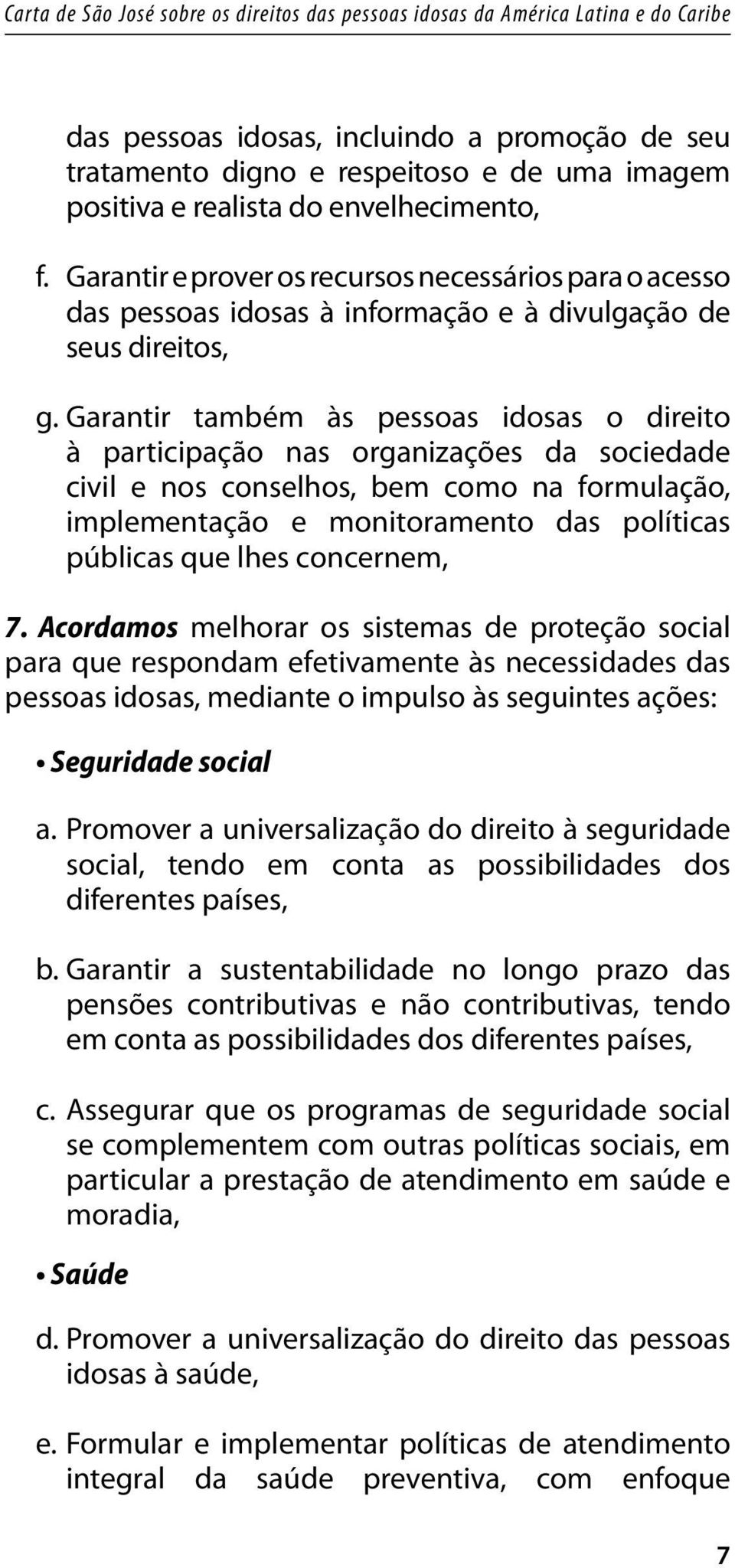 Garantir também às pessoas idosas o direito à participação nas organizações da sociedade civil e nos conselhos, bem como na formulação, implementação e monitoramento das políticas públicas que lhes