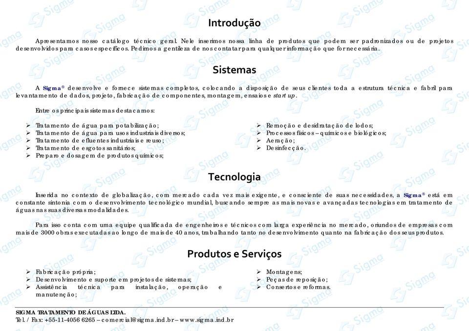 Sistemas A Sigma desenvolve e fornece sistemas completos, colocando a disposição de seus clientes toda a estrutura técnica e fabril para levantamento de dados, projeto, fabricação de componentes,