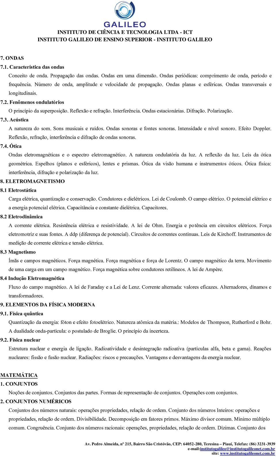 Interferência. Ondas estacionárias. Difração. Polarização. 7.3. Acústica A natureza do som. Sons musicais e ruídos. Ondas sonoras e fontes sonoras. Intensidade e nível sonoro. Efeito Doppler.