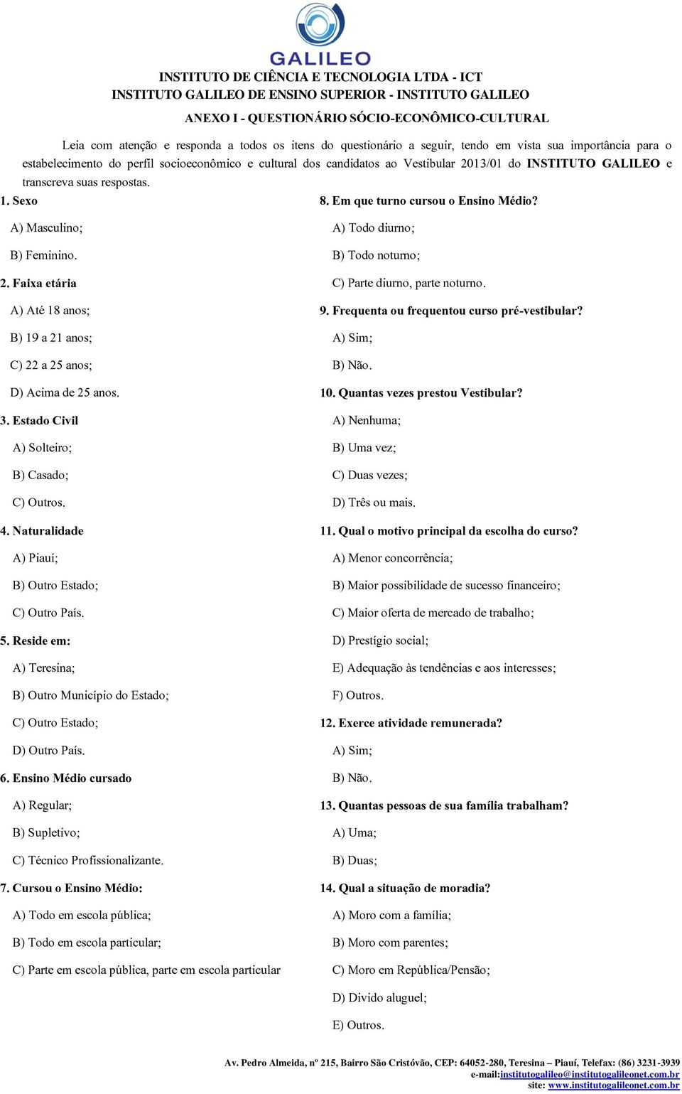 3. Estado Civil A) Solteiro; B) Casado; C) Outros. 4. Naturalidade A) Piauí; B) Outro Estado; C) Outro País. 5. Reside em: A) Teresina; B) Outro Município do Estado; C) Outro Estado; D) Outro País. 6.