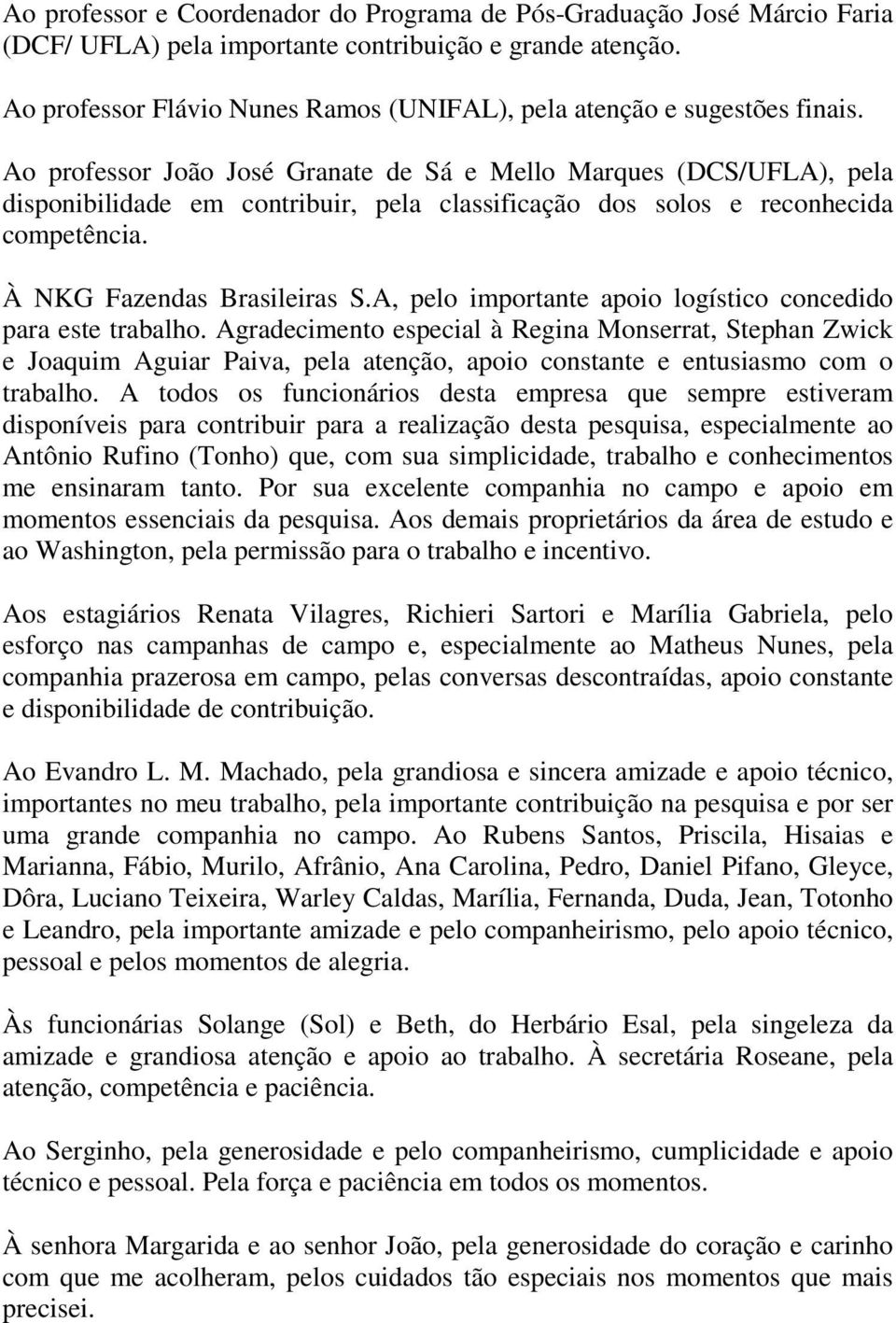 Ao professor João José Granate de Sá e Mello Marques (DCS/UFLA), pela disponibilidade em contribuir, pela classificação dos solos e reconhecida competência. À NKG Fazendas Brasileiras S.