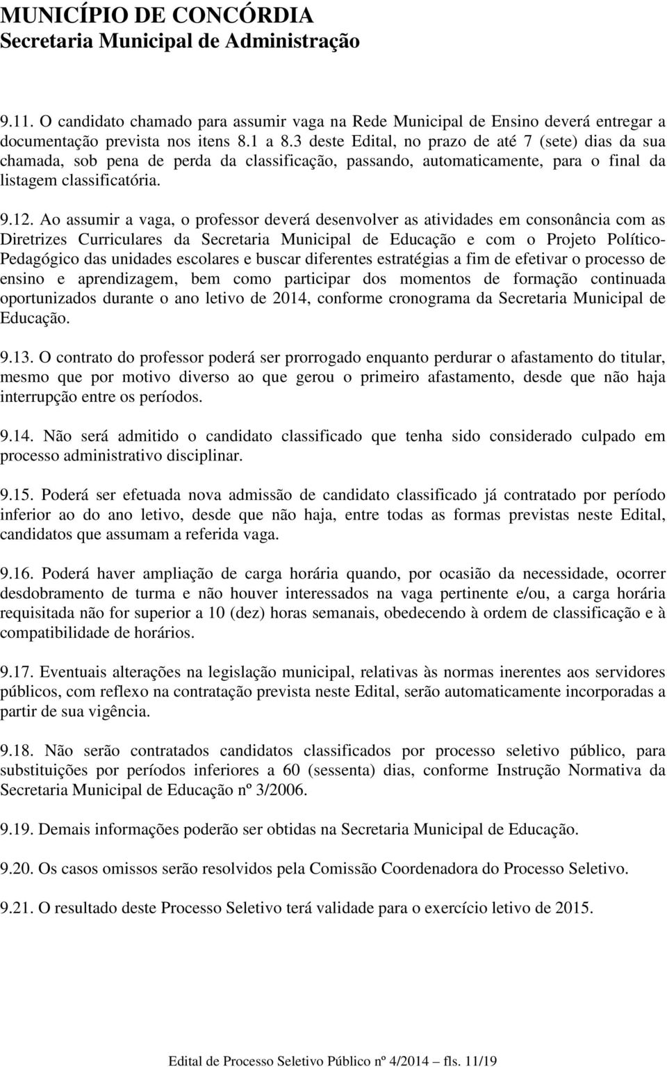 Ao assumir a vaga, o professor deverá desenvolver as atividades em consonância com as Diretrizes Curriculares da Secretaria Municipal de Educação e com o Projeto Político- Pedagógico das unidades