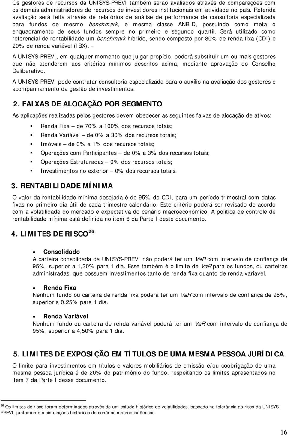 seus fundos sempre no primeiro e segundo quartil. Será utilizado como referencial de rentabilidade um benchmark híbrido, sendo composto por 80% de renda fixa (CDI) e 20% de renda variável (IBX).