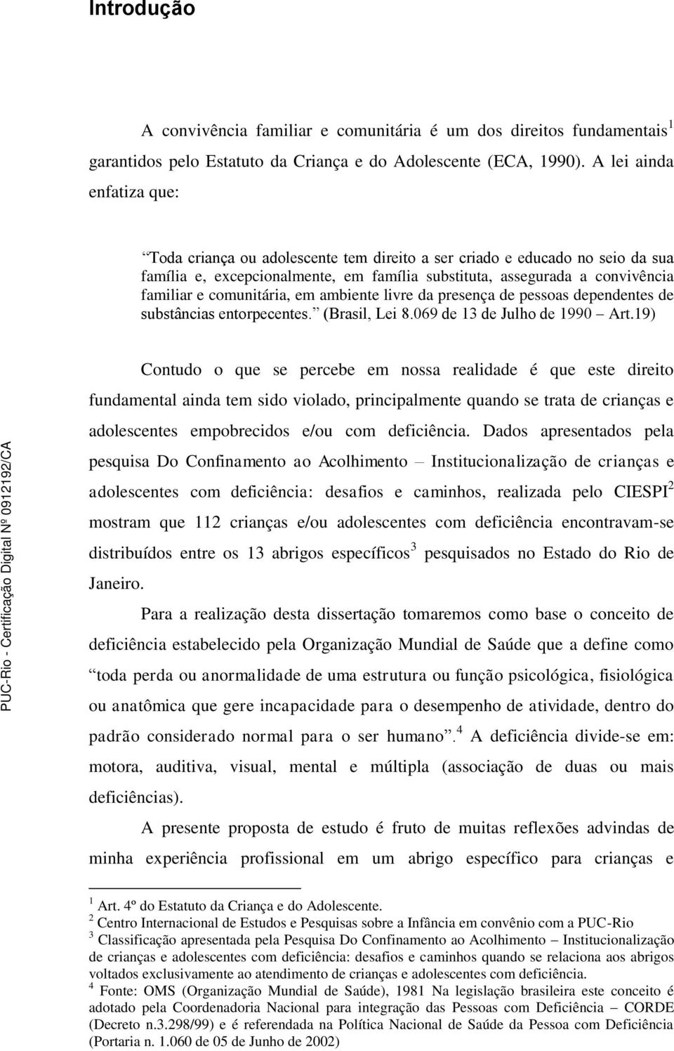 comunitária, em ambiente livre da presença de pessoas dependentes de substâncias entorpecentes. (Brasil, Lei 8.069 de 13 de Julho de 1990 Art.