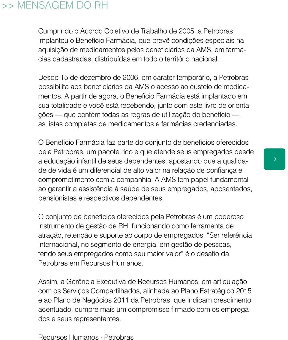 Desde 15 de dezembro de 2006, em caráter temporário, a Petrobras possibilita aos beneficiários da AMS o acesso ao custeio de medicamentos.