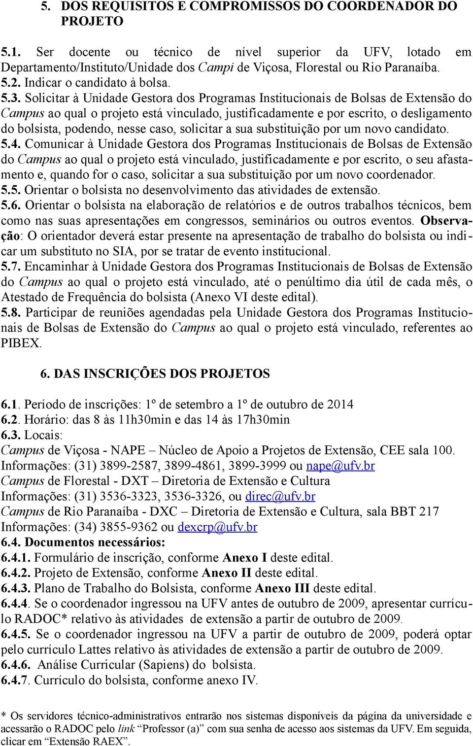 Solicitar à Unidade Gestora dos Programas Institucionais de Bolsas de Extensão do Campus ao qual o projeto está vinculado, justificadamente e por escrito, o desligamento do bolsista, podendo, nesse