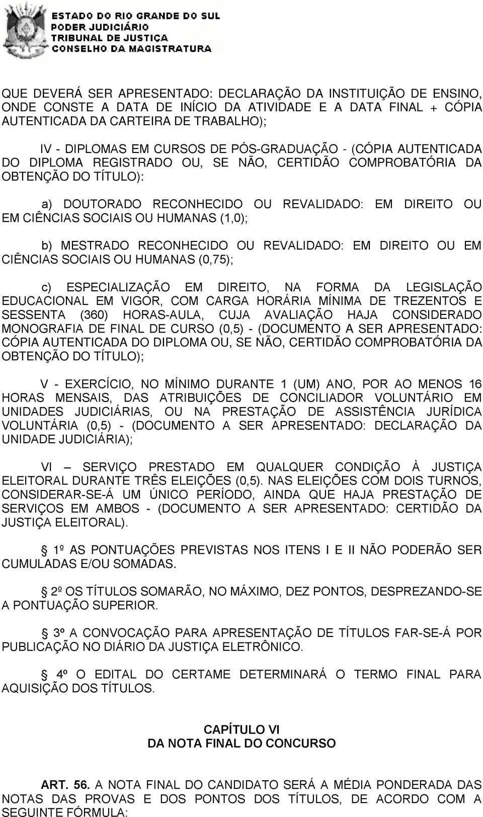 HUMANAS (1,0); b) MESTRADO RECONHECIDO OU REVALIDADO: EM DIREITO OU EM CIÊNCIAS SOCIAIS OU HUMANAS (0,75); c) ESPECIALIZAÇÃO EM DIREITO, NA FORMA DA LEGISLAÇÃO EDUCACIONAL EM VIGOR, COM CARGA HORÁRIA