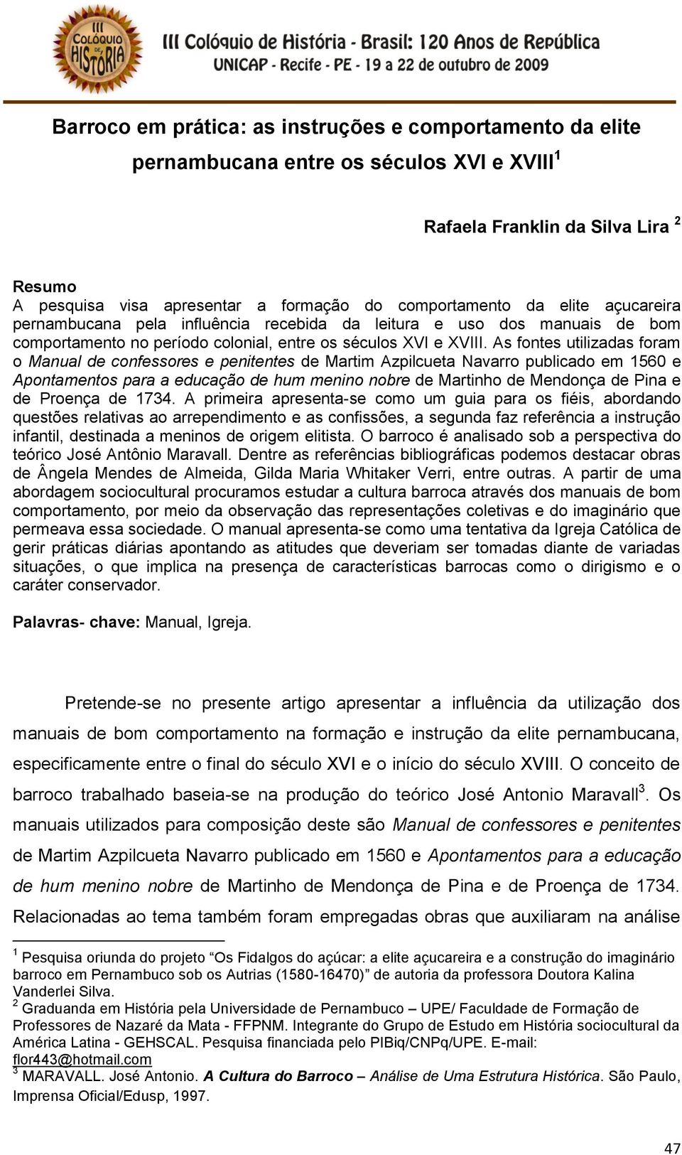 As fontes utilizadas foram o Manual de confessores e penitentes de Martim Azpilcueta Navarro publicado em 1560 e Apontamentos para a educação de hum menino nobre de Martinho de Mendonça de Pina e de