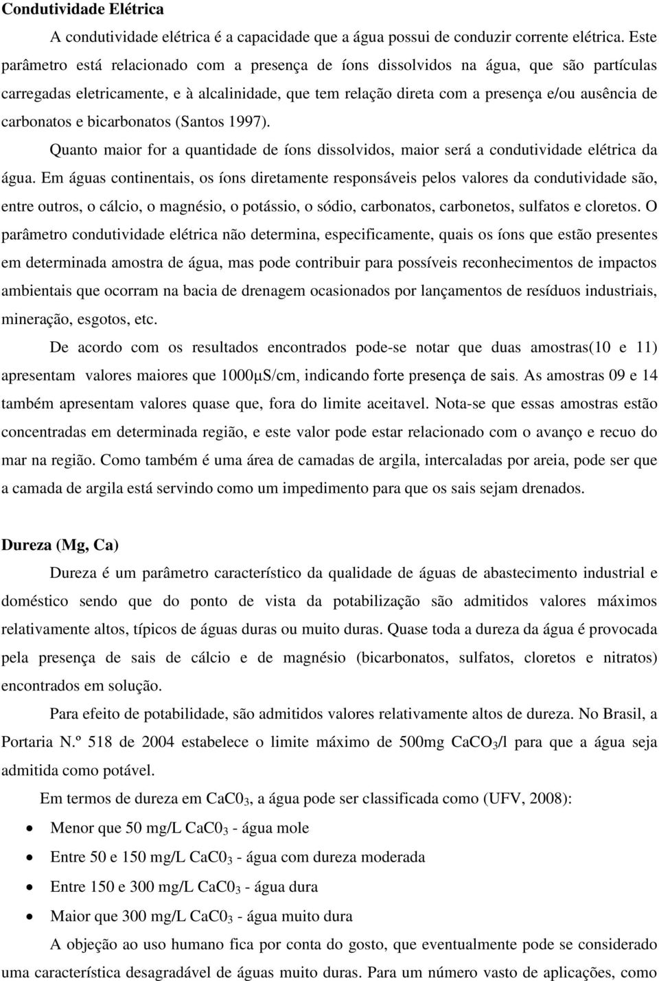 carbonatos e bicarbonatos (Santos 1997). Quanto maior for a quantidade de íons dissolvidos, maior será a condutividade elétrica da água.