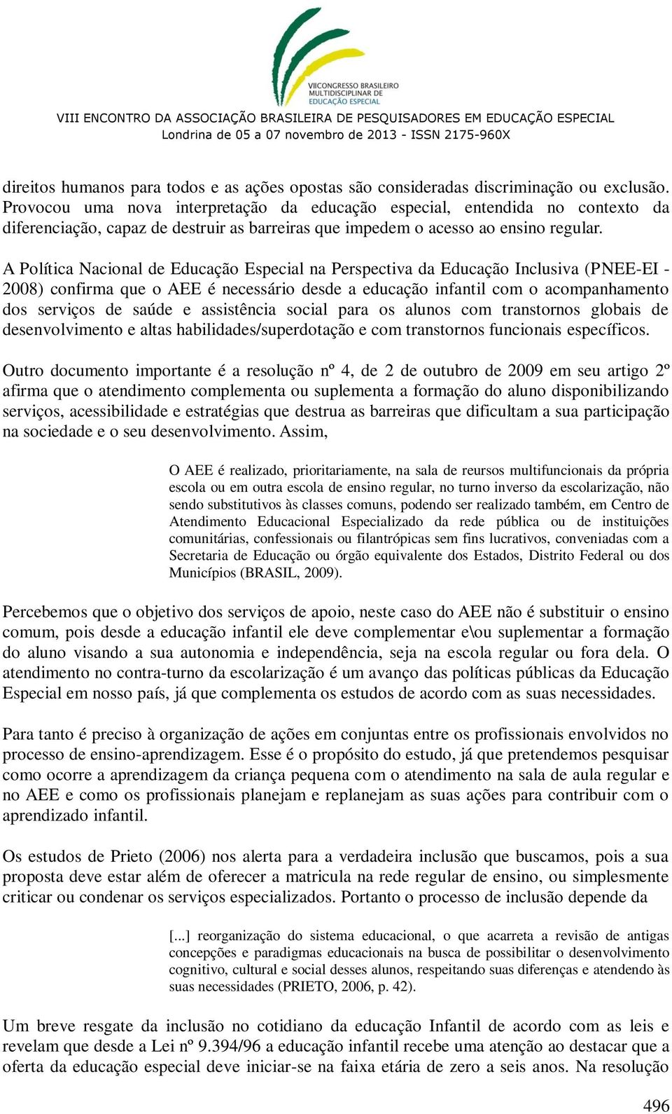 A Política Nacional de Educação Especial na Perspectiva da Educação Inclusiva (PNEE-EI - 2008) confirma que o AEE é necessário desde a educação infantil com o acompanhamento dos serviços de saúde e