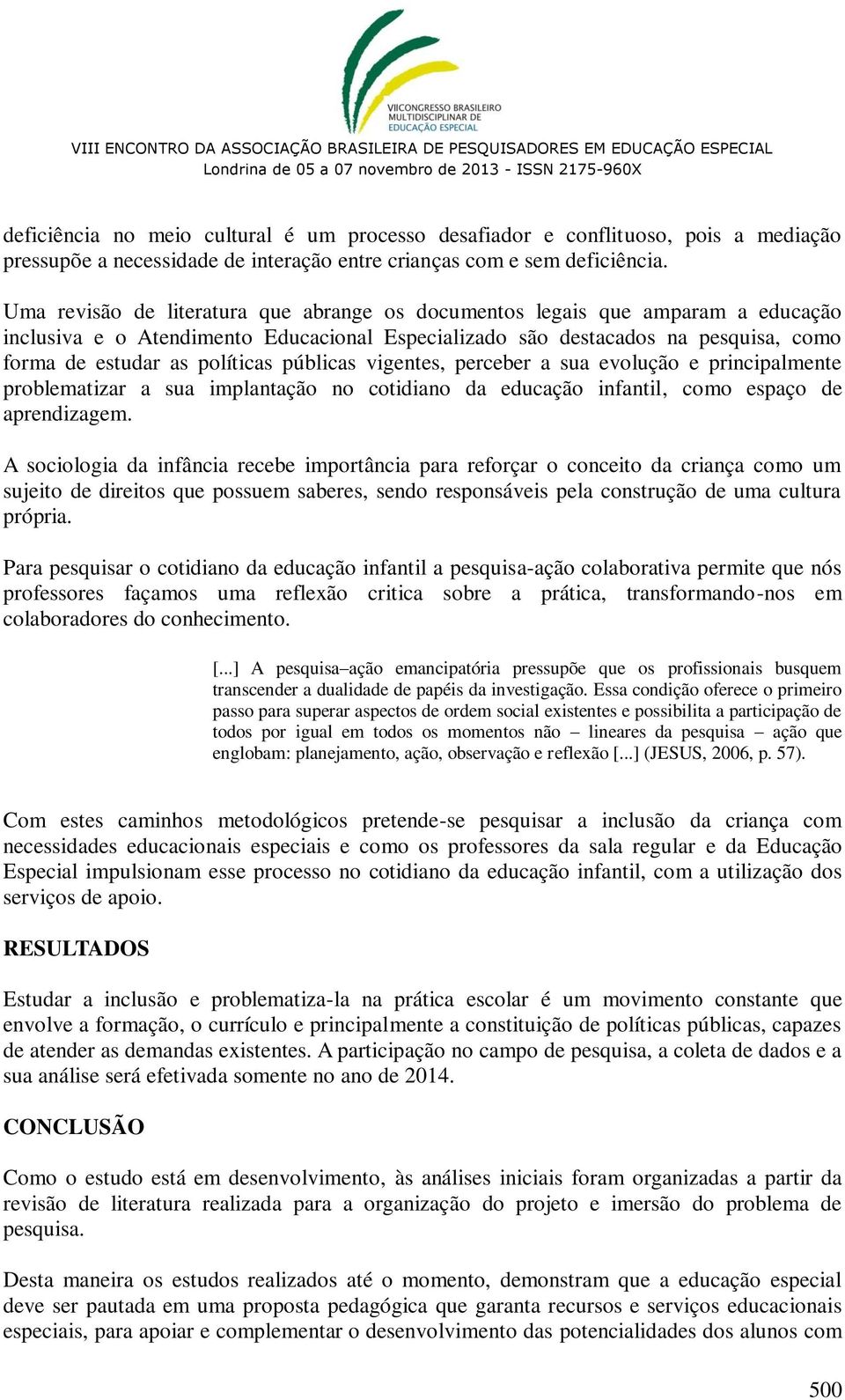 públicas vigentes, perceber a sua evolução e principalmente problematizar a sua implantação no cotidiano da educação infantil, como espaço de aprendizagem.