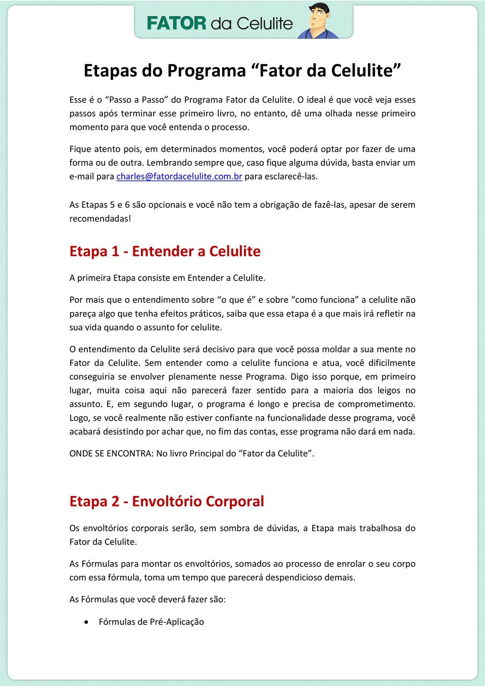 Fique atento pois, em determinados momentos, você poderá optar por fazer de uma forma ou de outra. Lembrando sempre que, caso fique alguma dúvida, basta enviar um e-mail para charles@fatordacelulite.