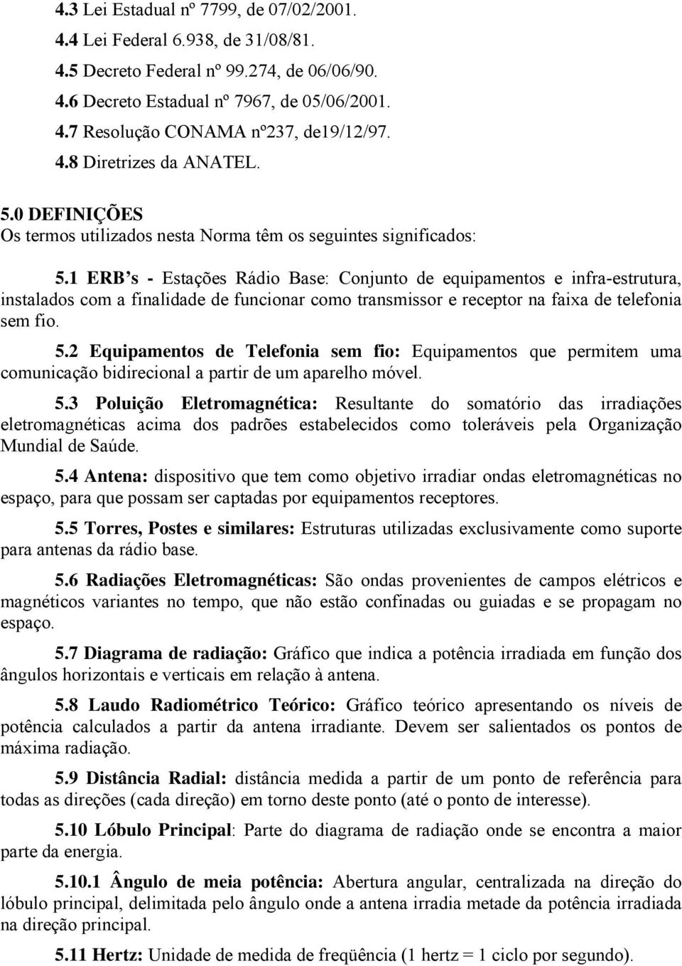 1 ERB s - Estações Rádio Base: Conjunto de equipamentos e infra-estrutura, instalados com a finalidade de funcionar como transmissor e receptor na faixa de telefonia sem fio. 5.