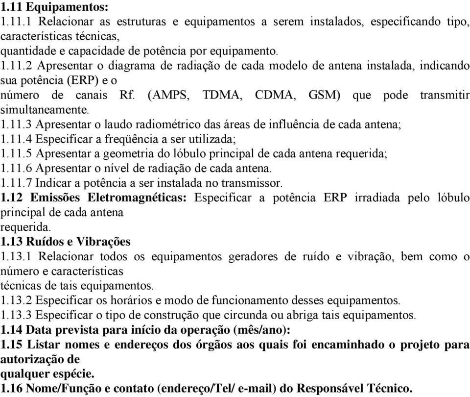 11.6 Apresentar o nível de radiação de cada antena. 1.11.7 Indicar a potência a ser instalada no transmissor. 1.12 Emissões Eletromagnéticas: Especificar a potência ERP irradiada pelo lóbulo principal de cada antena requerida.