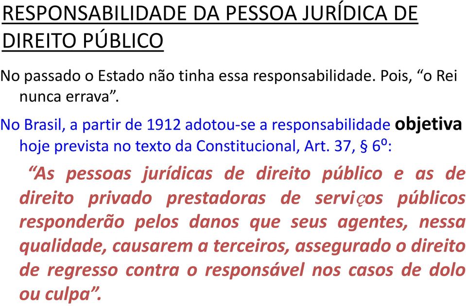 No Brasil, a partir de 1912 adotou se a responsabilidade objetiva hoje prevista no texto da Constitucional, Art.