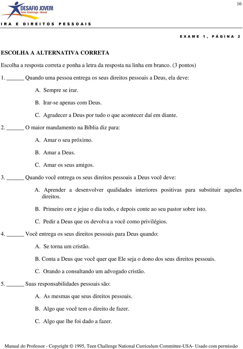 O maior mandamento na Bíblia diz para: A. Amar o seu próximo. B. Amar a Deus. C. Amar os seus amigos. 3. Quando você entrega os seus direitos pessoais a Deus você deve: A.