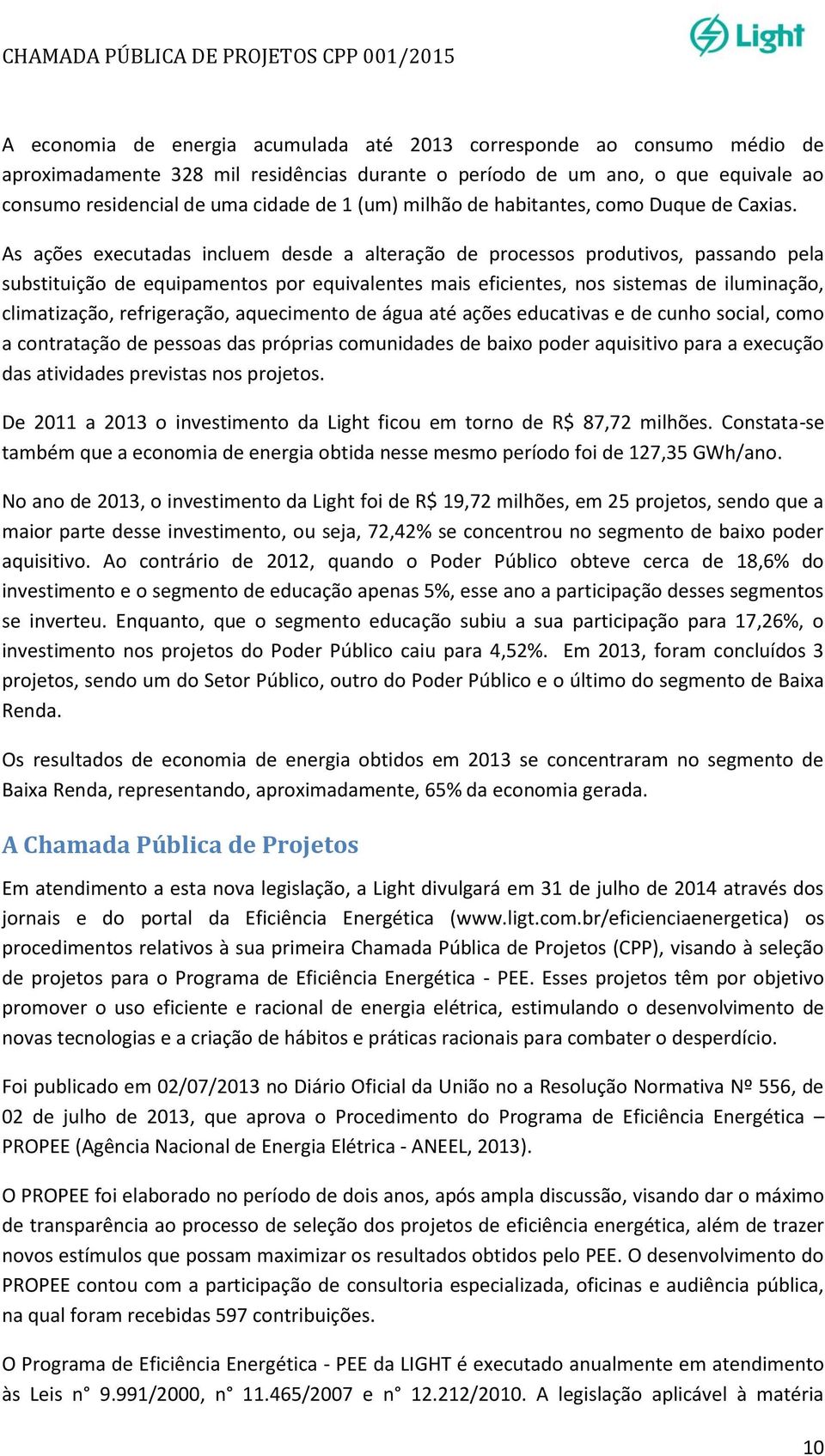 As ações executadas incluem desde a alteração de processos produtivos, passando pela substituição de equipamentos por equivalentes mais eficientes, nos sistemas de iluminação, climatização,