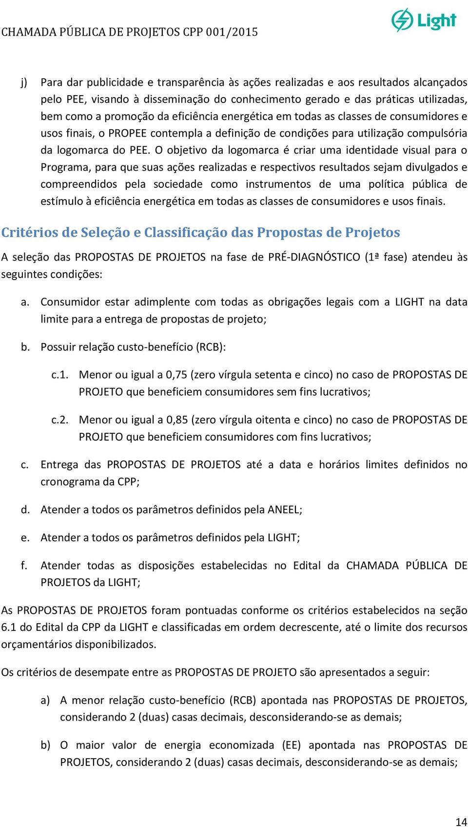 O objetivo da logomarca é criar uma identidade visual para o Programa, para que suas ações realizadas e respectivos resultados sejam divulgados e compreendidos pela sociedade como instrumentos de uma