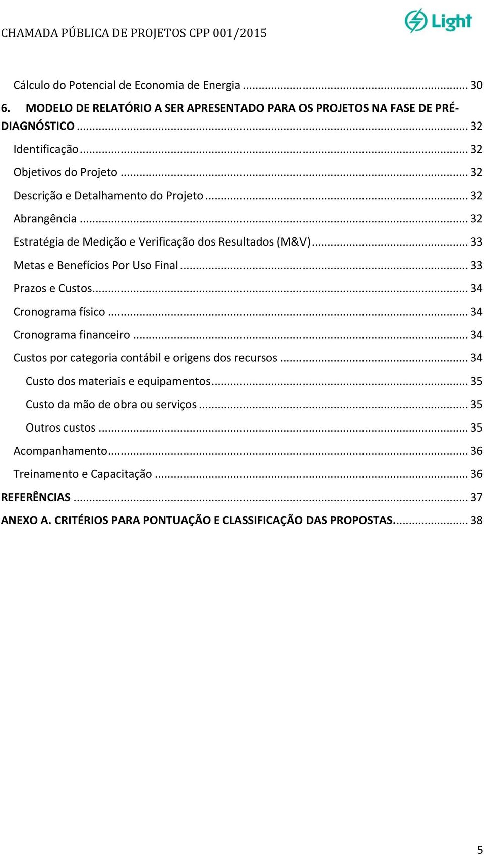 .. 34 Cronograma físico... 34 Cronograma financeiro... 34 Custos por categoria contábil e origens dos recursos... 34 Custo dos materiais e equipamentos.