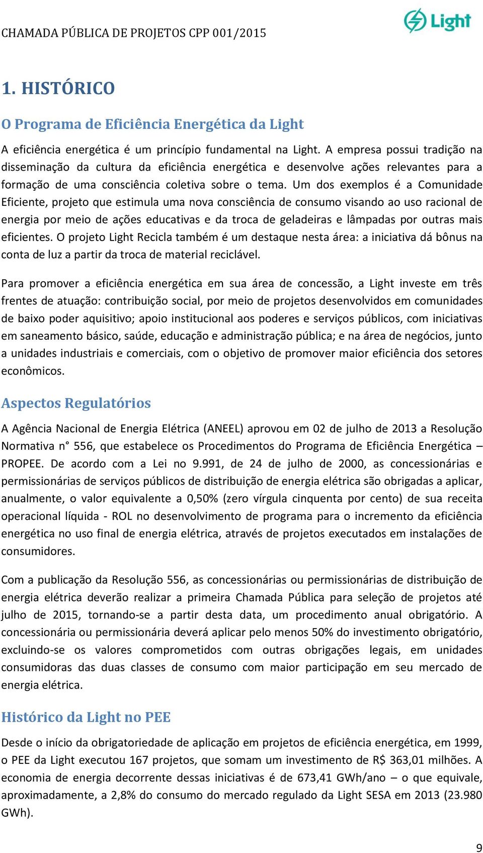 Um dos exemplos é a Comunidade Eficiente, projeto que estimula uma nova consciência de consumo visando ao uso racional de energia por meio de ações educativas e da troca de geladeiras e lâmpadas por