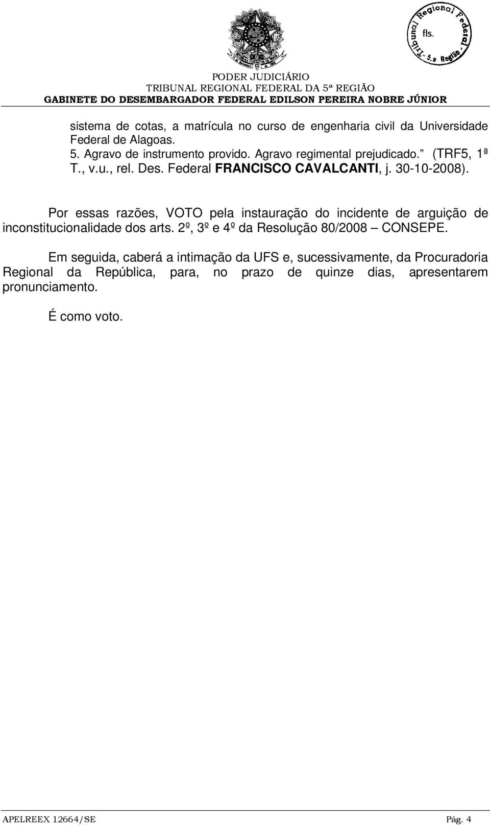 Por essas razões, VOTO pela instauração do incidente de arguição de inconstitucionalidade dos arts. 2º, 3º e 4º da Resolução 80/2008 CONSEPE.