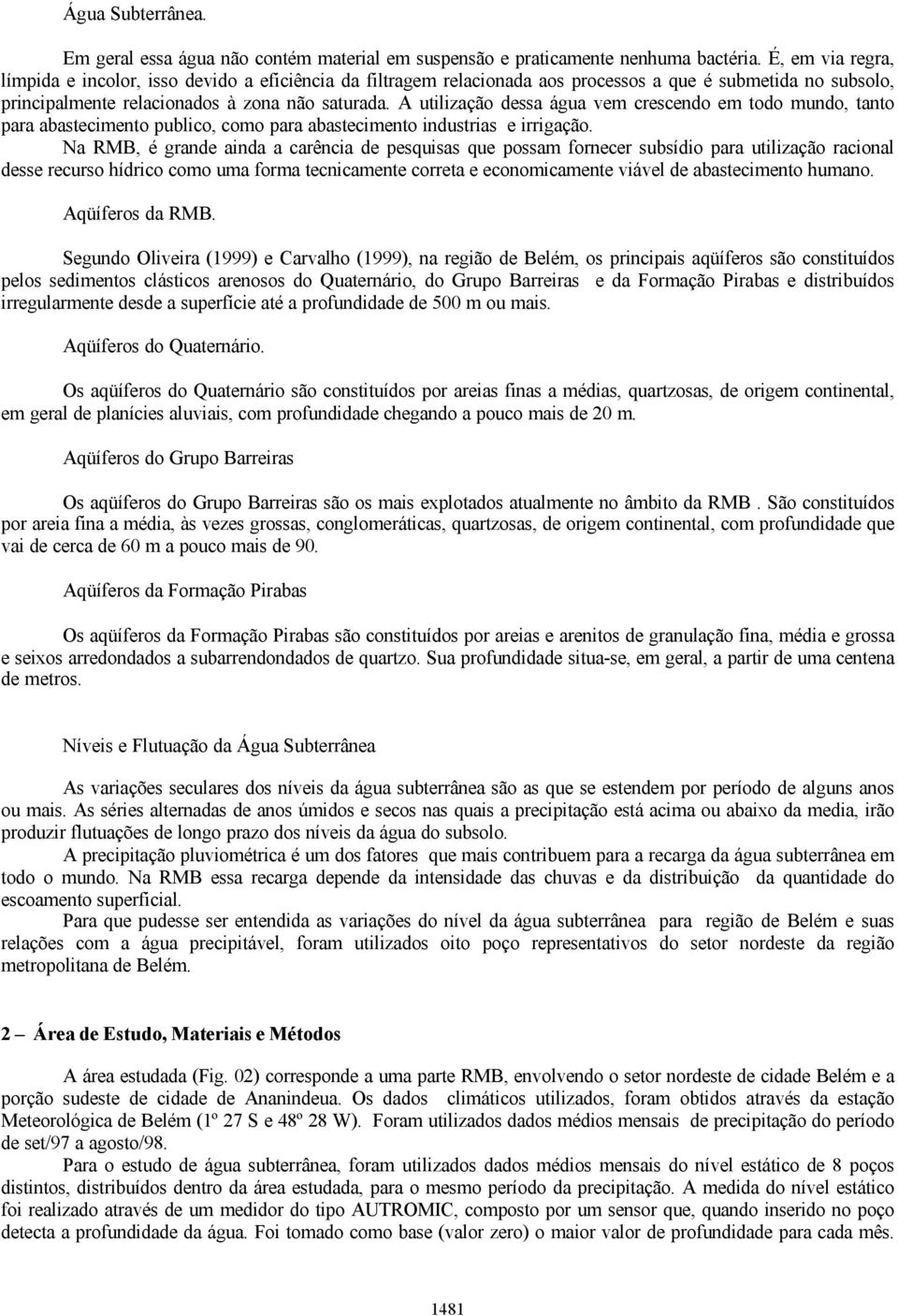 A utilização dessa água vem crescendo em todo mundo, tanto para abastecimento publico, como para abastecimento industrias e irrigação.