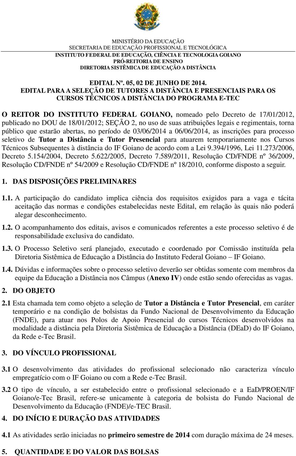 DOU de 18/01/2012; SEÇÃO 2, no uso de suas atribuições legais e regimentais, torna público que estarão abertas, no período de 03/06/2014 a 06/06/2014, as inscrições para processo seletivo de Tutor a