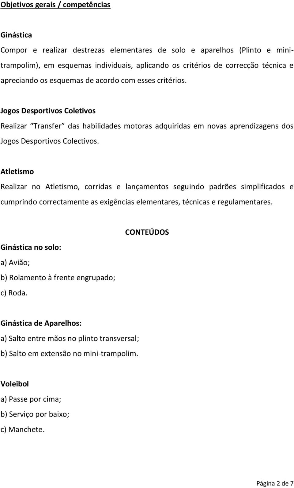 Realizar no, corridas e lançamentos seguindo padrões simplificados e cumprindo correctamente as exigências elementares, técnicas e regulamentares.