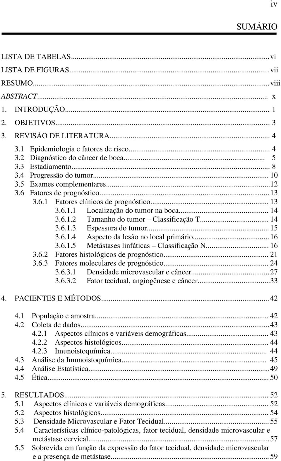 .. 14 3.6.1.2 Tamanho do tumor Classificação T... 14 3.6.1.3 Espessura do tumor... 15 3.6.1.4 Aspecto da lesão no local primário... 16 3.6.1.5 Metástases linfáticas Classificação N... 16 3.6.2 Fatores histológicos de prognóstico.