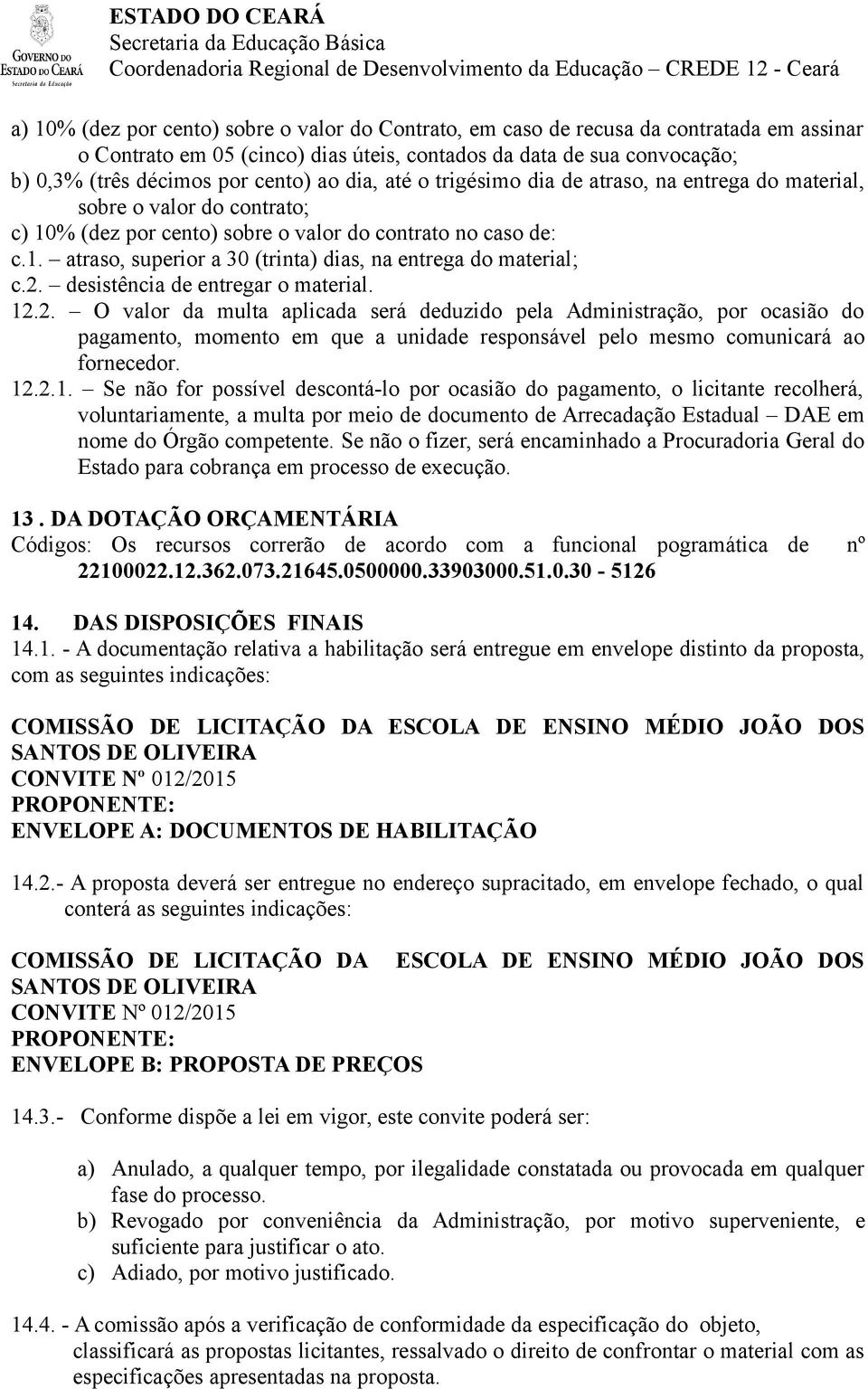 2. desistência de entregar o material. 12.2. O valor da multa aplicada será deduzido pela Administração, por ocasião do pagamento, momento em que a unidade responsável pelo mesmo comunicará ao fornecedor.