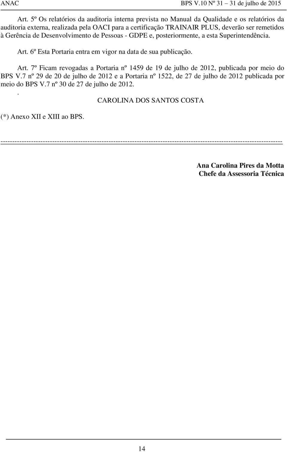 7 nº 29 de 20 de julho de 2012 e a Portaria nº 1522, de 27 de julho de 2012 publicada por meio do BPS V.7 nº 30 de 27 de julho de 2012.. CAROLINA DOS SANTOS COSTA (*) Anexo XII e XIII ao BPS.