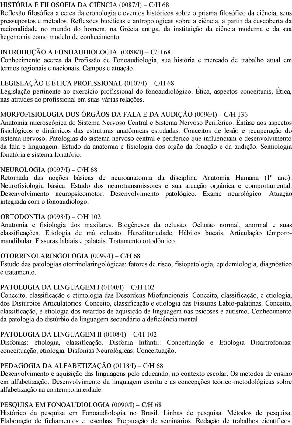 conhecimento. INTRODUÇÃO À FONOAUDIOLOGIA (0088/I) C/H 68 Conhecimento acerca da Profissão de Fonoaudiologia, sua história e mercado de trabalho atual em termos regionais e nacionais.