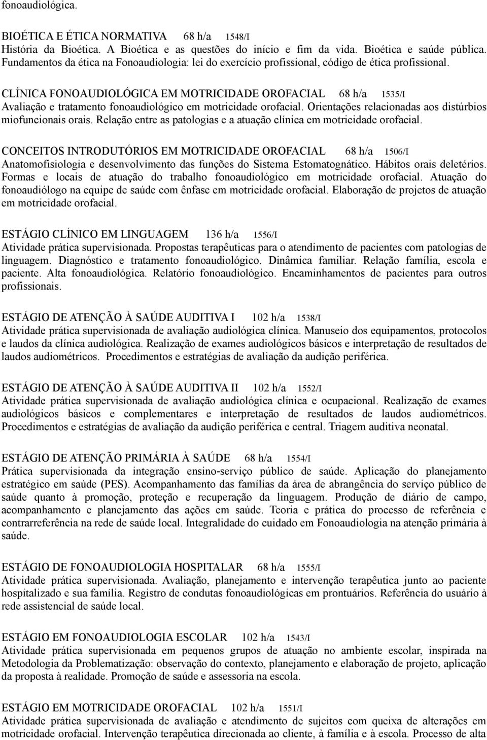 CLÍNICA FONOAUDIOLÓGICA EM MOTRICIDADE OROFACIAL 68 h/a 1535/I Avaliação e tratamento fonoaudiológico em motricidade orofacial. Orientações relacionadas aos distúrbios miofuncionais orais.