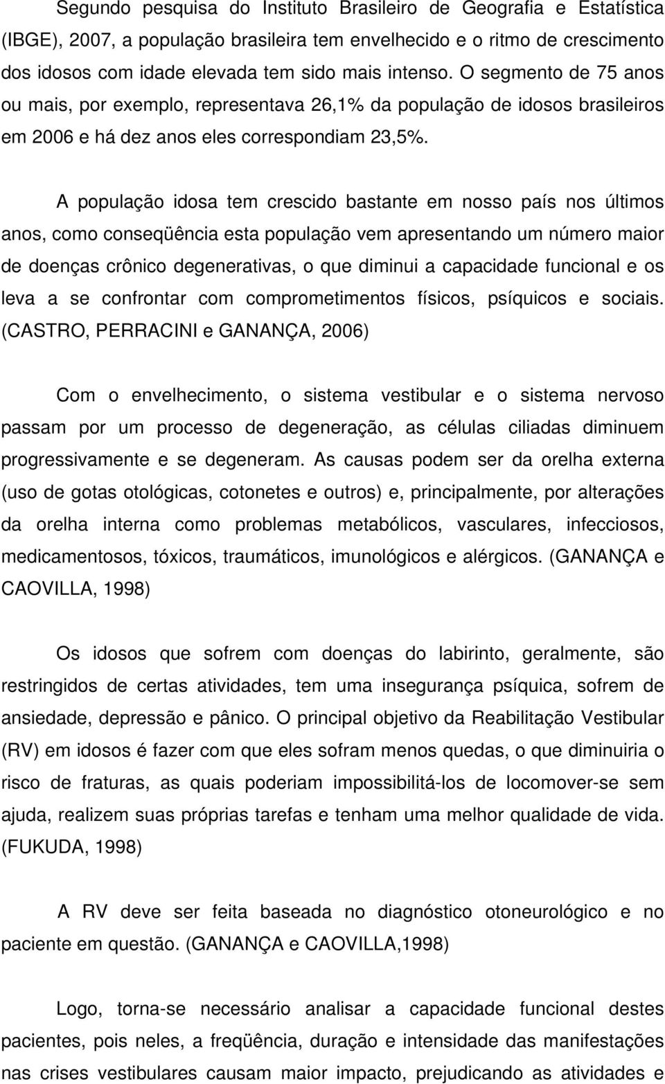 A população idosa tem crescido bastante em nosso país nos últimos anos, como conseqüência esta população vem apresentando um número maior de doenças crônico degenerativas, o que diminui a capacidade