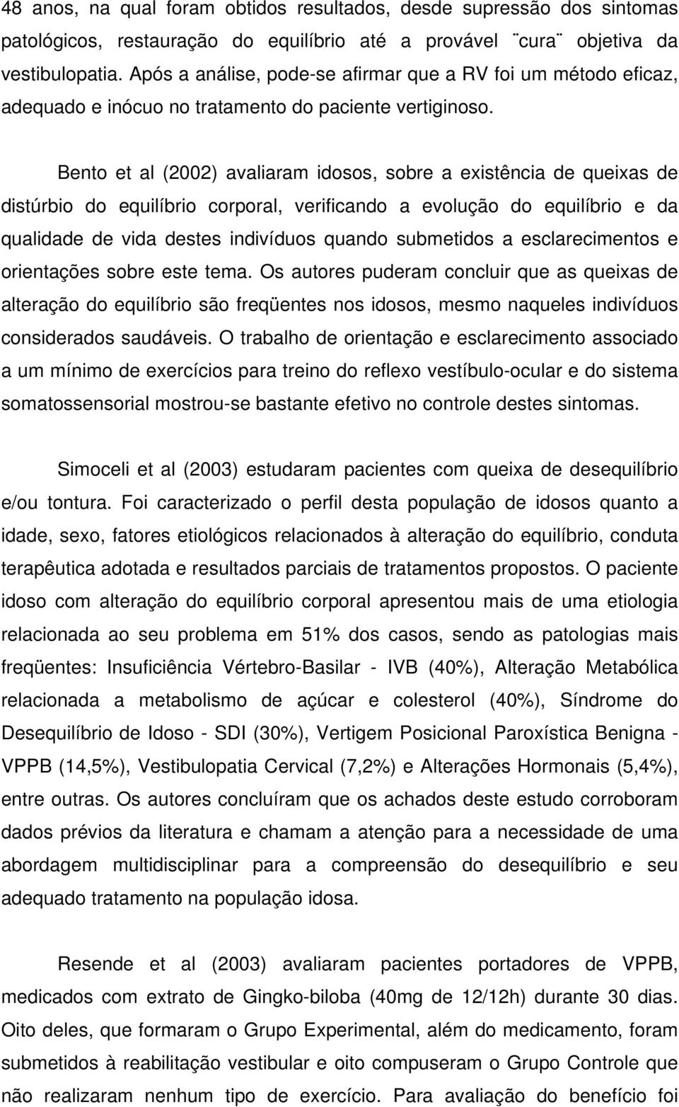 Bento et al (2002) avaliaram idosos, sobre a existência de queixas de distúrbio do equilíbrio corporal, verificando a evolução do equilíbrio e da qualidade de vida destes indivíduos quando submetidos