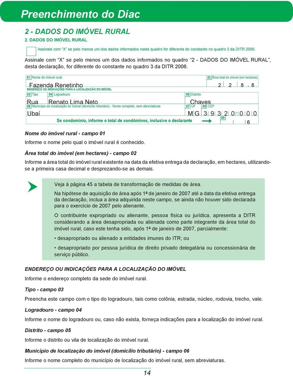 01 Nome do imóvel rural 02 Área total do imóvel (em hectares) Fazenda Renetinho ENDEREÇO OU INDICAÇÕES PARA A LOCALIZAÇÃO DO IMÓVEL 03 Tipo 04 Logradouro 05 Distrito Rua Renato Lima Neto Chaves 2 2