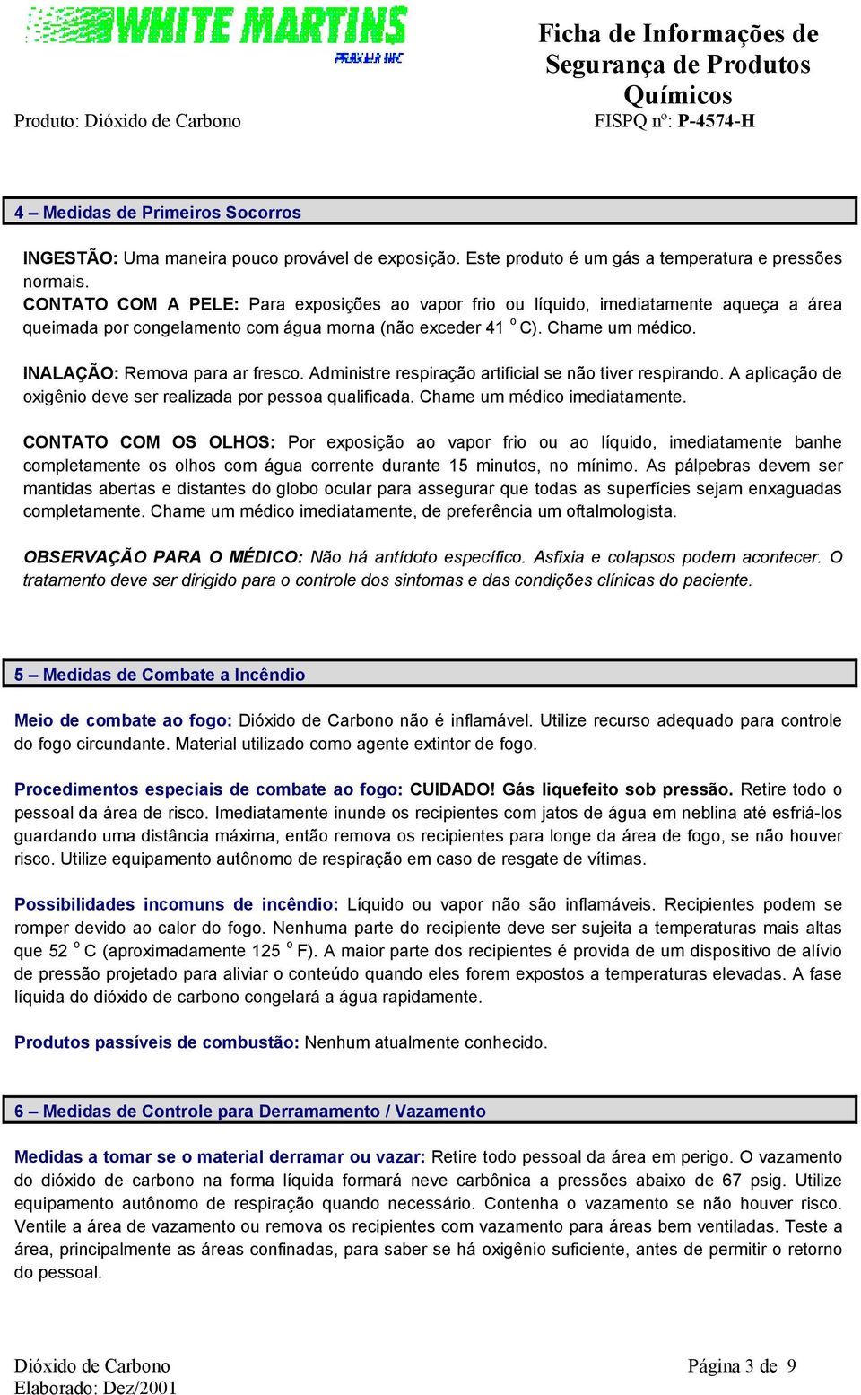 INALAÇÃO: Remova para ar fresco. Administre respiração artificial se não tiver respirando. A aplicação de oxigênio deve ser realizada por pessoa qualificada. Chame um médico imediatamente.