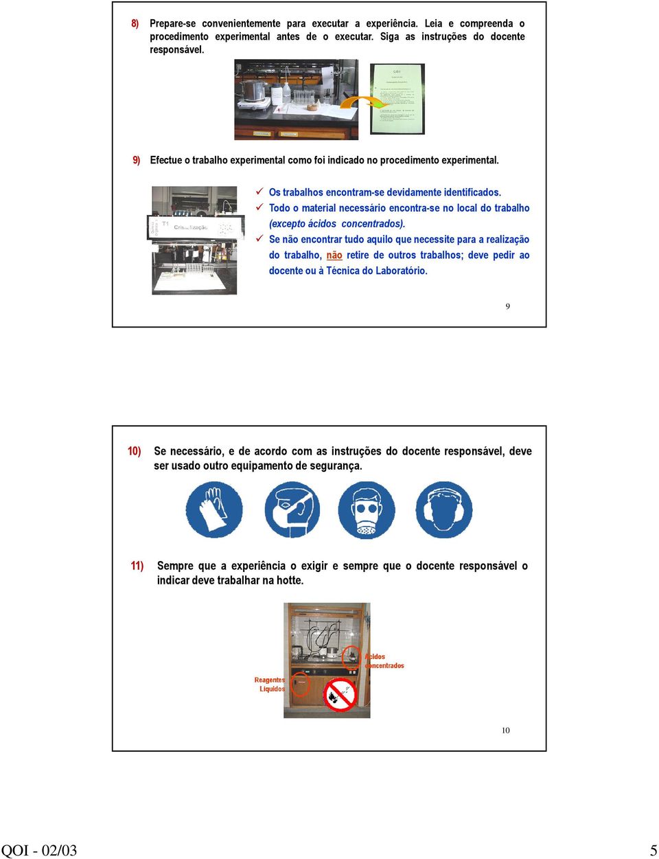 Todo o material necessário encontra-se no local do trabalho (excepto ácidos concentrados).