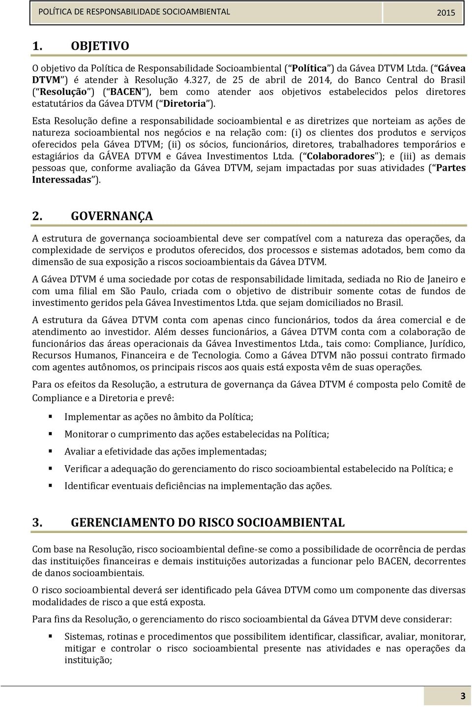 Esta Resolução define a responsabilidade socioambiental e as diretrizes que norteiam as ações de natureza socioambiental nos negócios e na relação com: (i) os clientes dos produtos e serviços