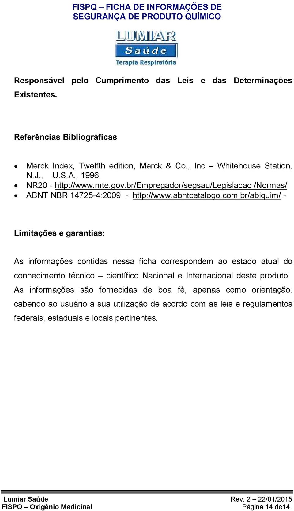 br/abiquim/ - Limitações e garantias: As informações contidas nessa ficha correspondem ao estado atual do conhecimento técnico científico Nacional e Internacional deste