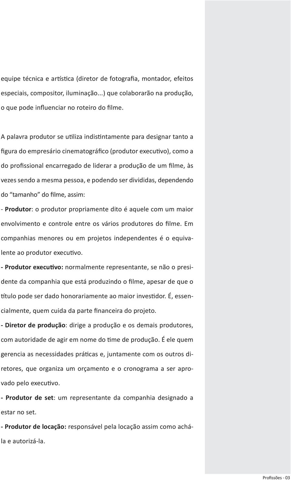 vezes sendo a mesma pessoa, e podendo ser divididas, dependendo do tamanho do filme, assim: - Produtor: o produtor propriamente dito é aquele com um maior envolvimento e controle entre os vários