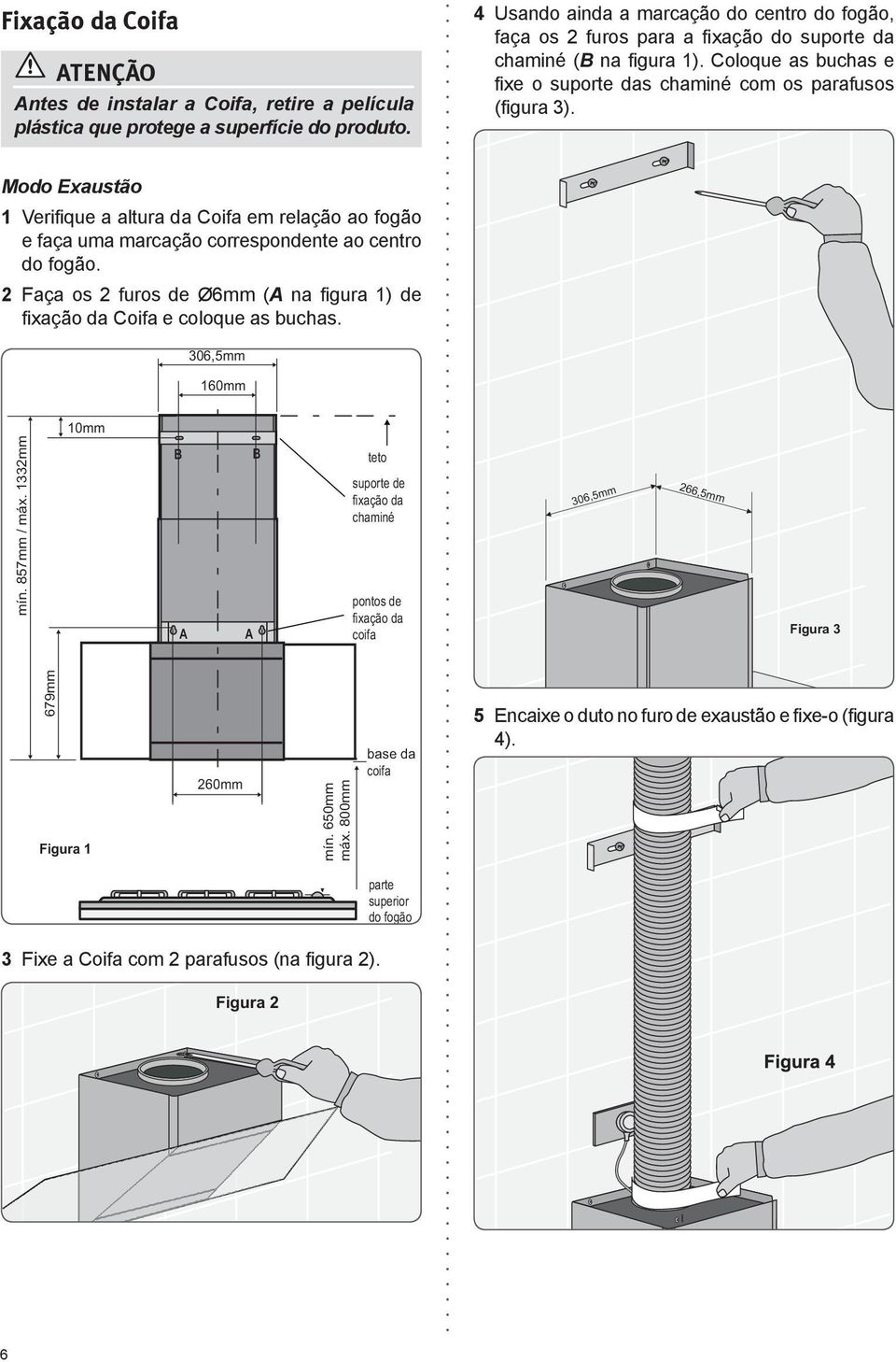 Modo Exaustão 1 Verifique a altura da Coifa em relação ao fogão e faça uma marcação correspondente ao centro do fogão.