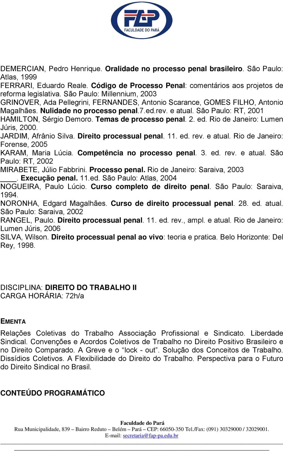 São Paulo: RT, 2001 HAMILTON, Sérgio Demoro. Temas de processo penal. 2. ed. Rio de Janeiro: Lumen Júris, 2000. JARDIM, Afrânio Silva. Direito processual penal. 11. ed. rev. e atual.
