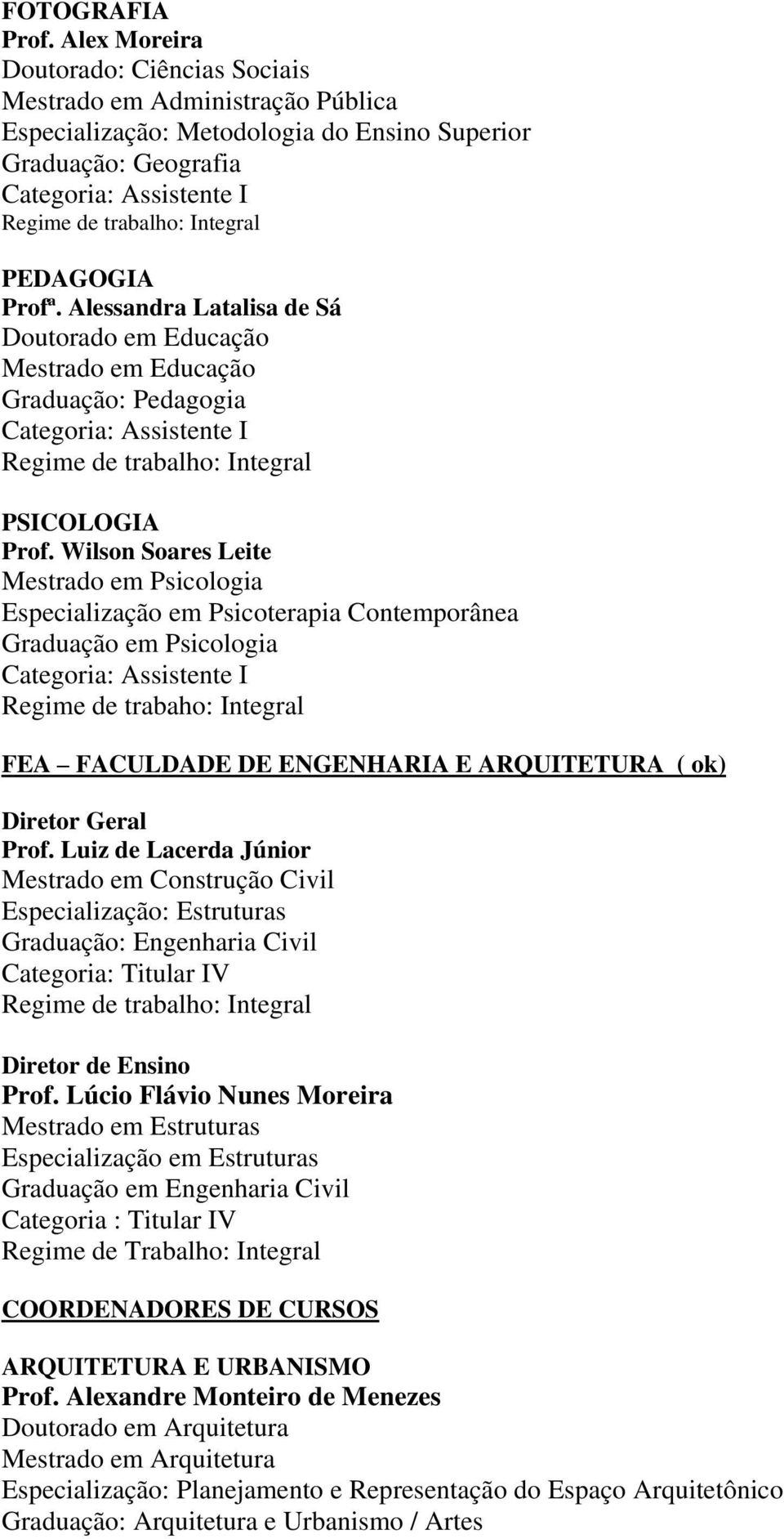 Wilson Soares Leite Mestrado em Psicologia Especialização em Psicoterapia Contemporânea Graduação em Psicologia Regime de trabaho: Integral FEA FACULDADE DE ENGENHARIA E ARQUITETURA ( ok) Diretor