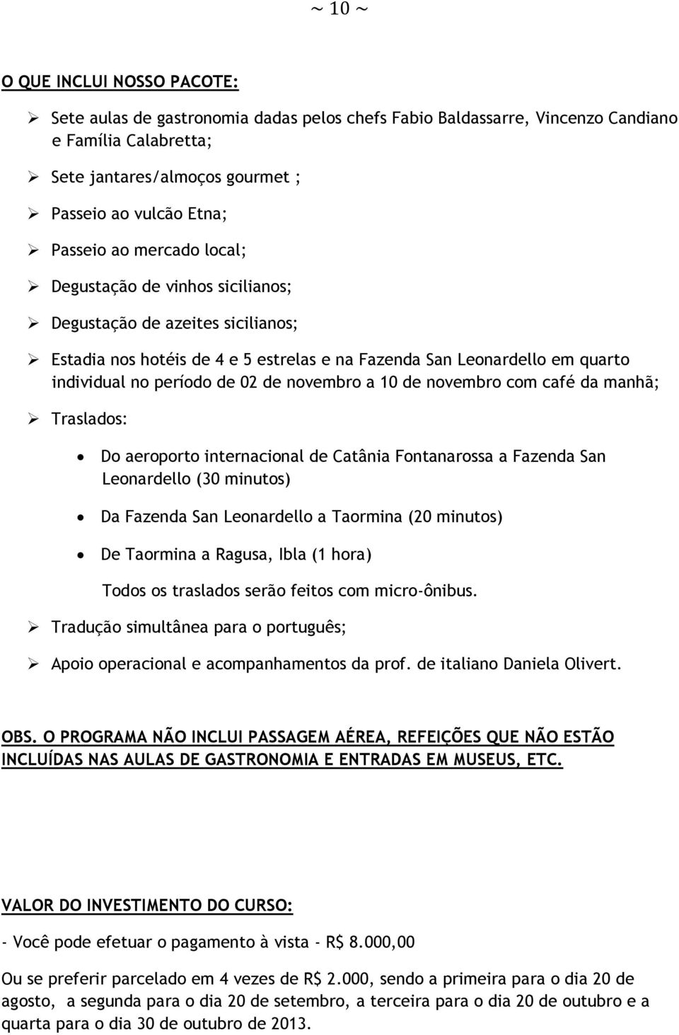 novembro a 10 de novembro com café da manhã; Traslados: Do aeroporto internacional de Catânia Fontanarossa a Fazenda San Leonardello (30 minutos) Da Fazenda San Leonardello a Taormina (20 minutos) De