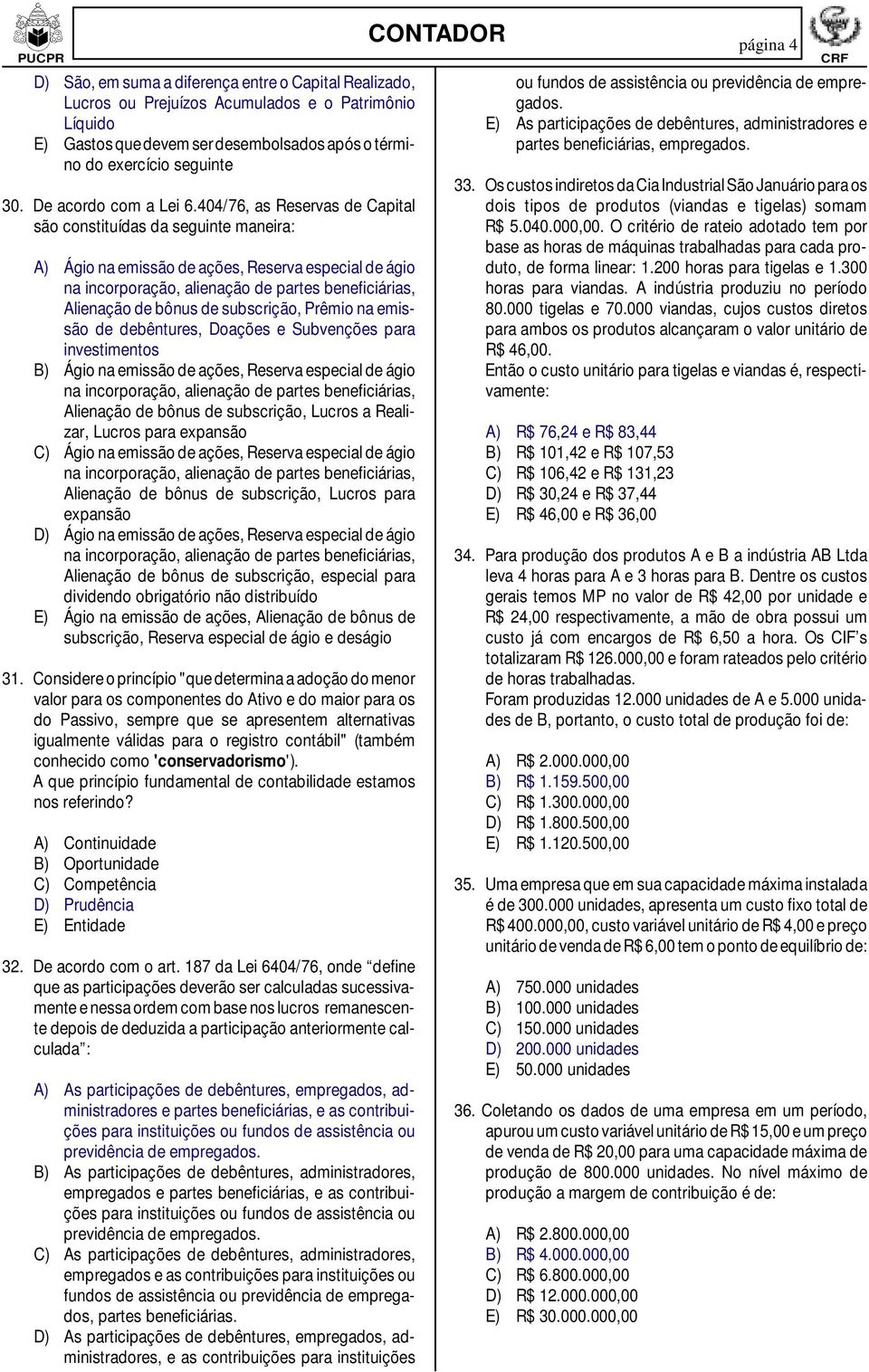 404/76, as Reservas de Capital são constituídas da seguinte maneira: A) Ágio na emissão de ações, Reserva especial de ágio Alienação de bônus de subscrição, Prêmio na emissão de debêntures, Doações e